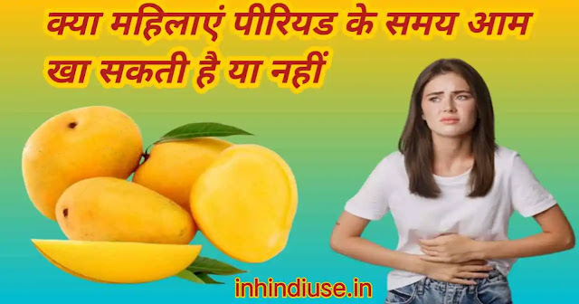 क्या महिलाएं पीरियड के समय आम खा सकती है या नहीं जानिए, पूरी जानकारी 